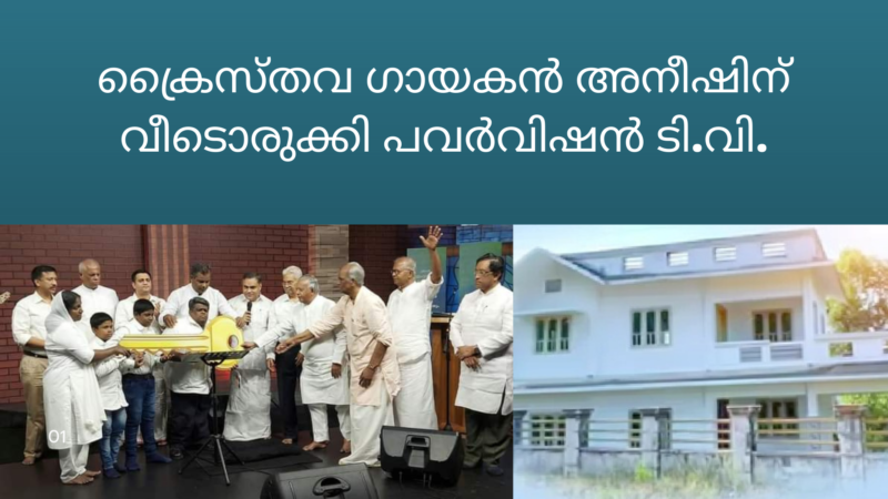 ക്രൈസ്തവ ഗായകൻ അനീഷ് കെ. ജോസിന് സ്നേഹ വീടൊരുക്കി പവർ വിഷൻ ടി.വി.