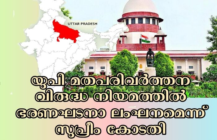 യുപി സർക്കാർ കൊണ്ടുവന്ന മതപരിവര്‍ത്തന വിരുദ്ധ നിയമത്തിലെ ചില ഭാഗങ്ങള്‍ ഭരണഘടനാ വിരുദ്ധമെന്ന്  സുപ്രീം കോടതി